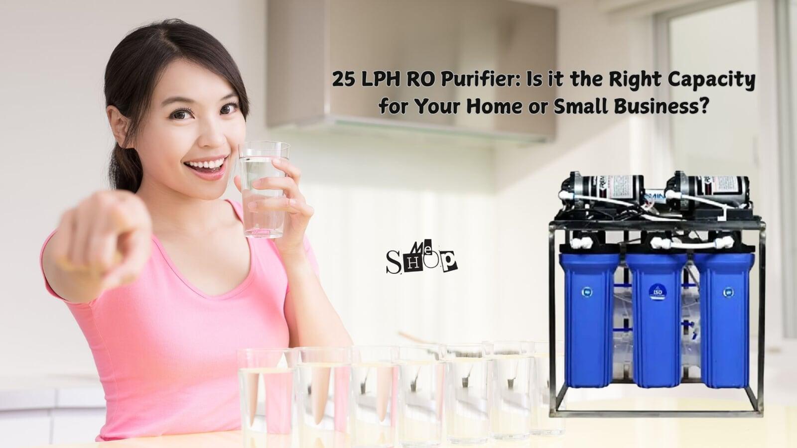 25 LPH RO PURIFIER: IS IT THE RIGHT CAPACITY FOR YOUR HOME OR SMALL BUSINESS?